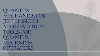 Quantum Mechanics Session 1 for JEST I Mathematical Tools for Quantum Mechannics I Operators