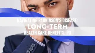 Navigating Parkinson's Disease: Long Term Care Health Benefits Pt 3