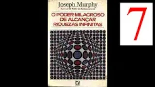 Joseph Murphy 7 - O Poder Milagroso de Alcançar Riquezas Infinitas Parte 7 - Cap 7