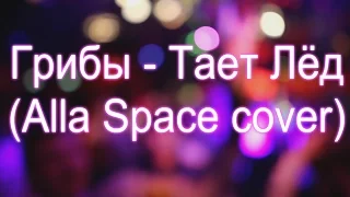 🌟Грибы - Тает Лёд (Alla Space Cover)🌟