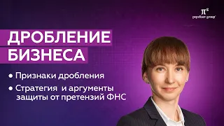 Дробление бизнеса - претензии налоговых органов и аргументы защиты от претензий ФНС.