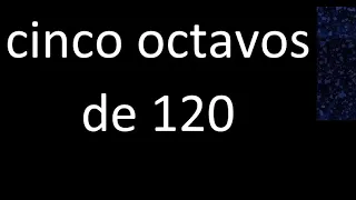 cinco octavos de 120 , fraccion  de un numero entero