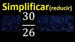 simplificar 30/26 , reducir fracciones a su minima expresion