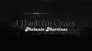 I Think I'm Crazy [lyrics] // Melanie Martinez