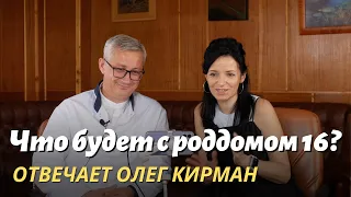 Что будет с роддомом №16, рассказывает Олег Кирман