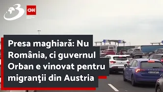 Presa maghiară: Nu România, ci guvernul Orban e vinovat pentru migranţii din Austria