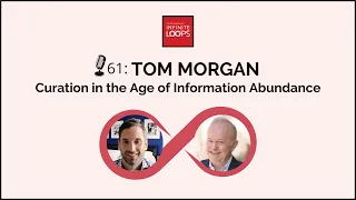 Ep. 61 — Tom Morgan: Curation in the Age of Information Abundance