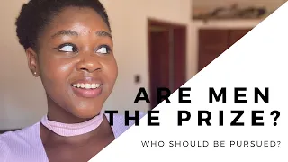 SHOULD WOMEN CHASE MEN?| REACTING TO 'ARE MEN THE PRIZE' |AN AFRICAN GIRL'S PERSPECTIVE