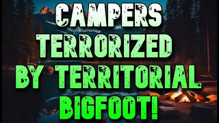 CAMPERS TERRORIZED BY TERRITORIAL BIGFOOT!