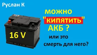 Аккумулятор. Вредно кипеть  или нет. Можно заряжать 16В? Какие плюсы и минусы от кипения. #RuslanK