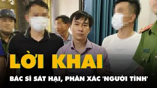 Bác sĩ sát hại, phân xác 'người tình' khai gì?