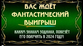 ВАС ОЖИДАЕТ ФАНТАНТАСТИЧЕСКИЙ ВЫИГРЫШ! КАКОМУ ЗНАКУ ЗОДИАКА ПОСЧАСЛИВИТСЯ ЕГО ПОЛУЧИТЬ В 2024 ГОДУ!