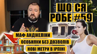 🔥🔥🔥 ШоСяРобе#59 | Маф Анджеліни | Особняки без дозволів | Нові метри в Ірпіні