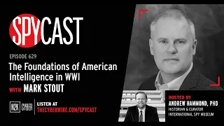 SpyCast - The Foundations of American Intelligence in WWI – with Mark Stout