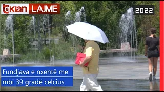 Tv Klan - Fundjava e nxehtë me mbi 39 gradë celcius |Lajme-News