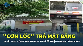 Cơn lốc trả mặt bằng quét qua vùng ven TP.HCM: Kinh doanh thua lỗ, thuê 8 triệu/tháng cũng khóc ròng