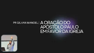 A ORAÇÃO DO APÓSTOLO PAULO EM FAVOR DA IGREJA: Efésios 3:14-21 | Pastor Gilvan Manoel