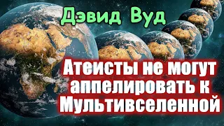 Дэвид Вуд || Ответ Мультивселенной на проблему зла || Атеисты снова проиграли