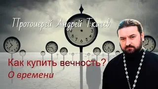 Можно ли купить Вечность? Протоиерей Андрей Ткачев. О времени