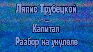 Ляпис Трубецкой - Капитал(разбор на укулеле)