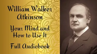 Your Mind and How to Use It - William Walker Atkinson | Full Audiobook #williamwalkeratkinson