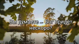 "ВЫ ДУМАЕТЕ - ВРЕМЯ ЕЩЁ ЕСТЬ?" -  стихотворение о пришествии нашего Господа.