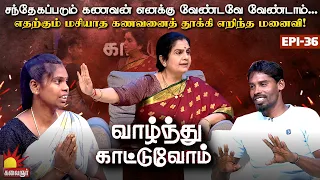 TV, Fridge  எல்லாம் கையாலேயே குத்தி உடைச்சான் மேடம் | Vaazhnthu Kaatuvom | EP-36 | Kalaignar TV