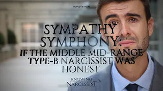 Sympathy Symphony : If the Middle Mid Range Type B Narcissist Was Honest