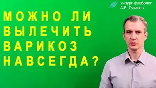 МОЖНО ЛИ ВЫЛЕЧИТЬ ВАРИКОЗ НАВСЕГДА?