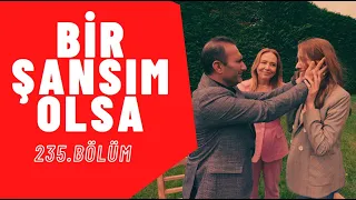 Bir Şansım Olsa I 235. Blüm