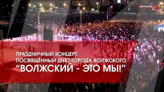 День города Волжского 2018 // Праздничный концерт "Волжский - это мы!"