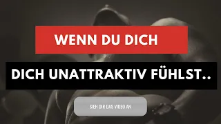 Du fühlst dich unattraktiv?? Das ist jetzt zu tun!!