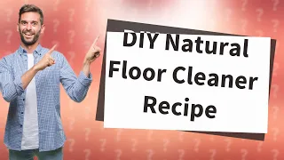 How Can I Make a DIY Natural Cleaner for Hardwood and Tile Floors?