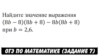 (8b-8)(8b+8)-8b(8b+8) при b=2,6. | ОГЭ 2017 | ЗАДАНИЕ 7 | ШКОЛА ПИФАГОРА