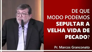 De que modo podemos sepultar a velha vida de pecado? - Pr. Marcos Granconato