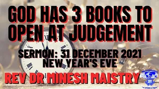 GOD HAS 3 BOOKS TO OPEN AT JUDGEMENT (New Years Eve Sermon: 31 December 2021)-REV DR MINESH MAISTRY