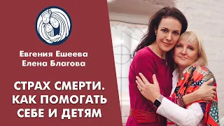 ✦ СТРАХ СМЕРТИ ✦ КАК ПОМОГАТЬ СЕБЕ И ДЕТЯМ ✦ Евгения Ешеева и Елена Благова