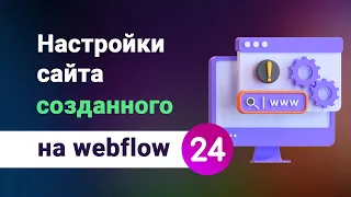 Настройки сайта созданного на webflow. Задаем правильные параметры для проекта. Урок №24