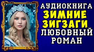 😱 АУДИОКНИГА ЛЮБОВНЫЙ РОМАН: ЗИМНИЕ ЗИГЗАГИ 😱 ПОЛНАЯ ВЕРСИЯ 😱 НОВИНКА 2024 😱