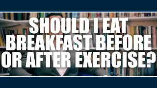 SHOULD I EAT BREAKFAST BEFORE OR AFTER EXERCISE?