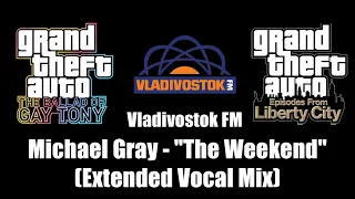 GTA: TBoGT & GTA: EFLC - Vladivostok FM | Michael Gray - "The Weekend" (Extended Vocal Mix)