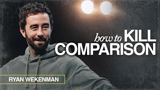 How to Kill Comparison // Ryan Wekenman