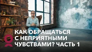 Как обращаться с неприятными чувствами? Часть 1