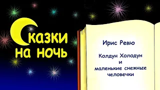 Сказка на ночь «Колдун Холодун и маленькие снежные человечки» - Ирис Ревю - Сказки на ночь