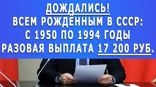 Дождались! Всем рождённым в СССР с 1950 по 1994 годы Разовая выплата 17 200 рублей