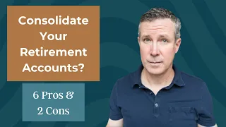 Consolidate Your Retirement Accounts? 6 Pros and 2 Cons