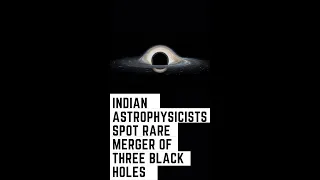 Indian Astrophysicists spot rare merger of three Black Holes