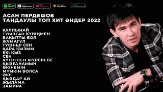 АСАН ПЕРДЕШОВ ТАҢДАУЛЫ ТОП ХИТ ӘНДЕР 2022 | ӘН ЖИНАҚ