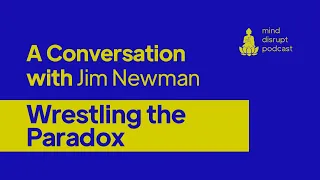 Mind Disrupt Podcast | Wrestling the Paradox - Jim Newman.