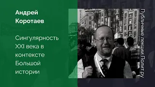 Андрей Коротаев. Сингулярность XXI века в контексте Большой истории